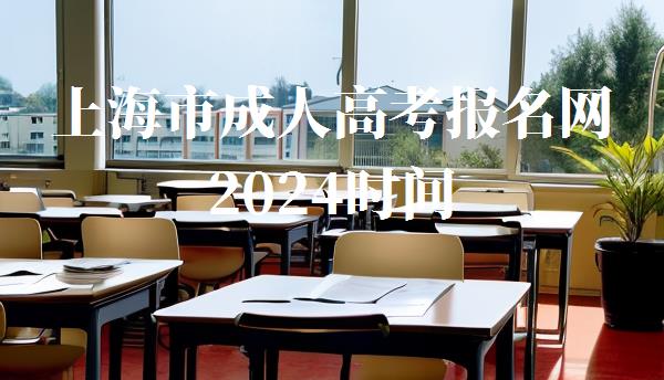 上海市成人高考报名网2024时间,上海市成人高考报名网2024
