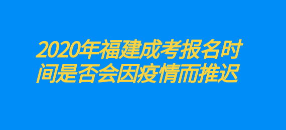 2020年福建成考报名时间是否会因疫情而推迟