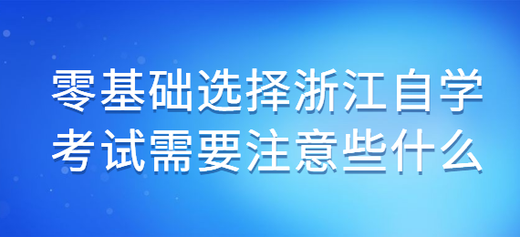 零基础选择浙江自学考试需要注意些什么