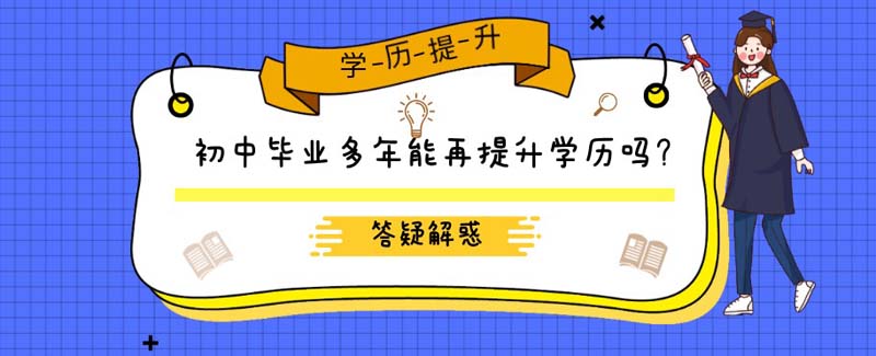 初中毕业多年能再提升学历吗？