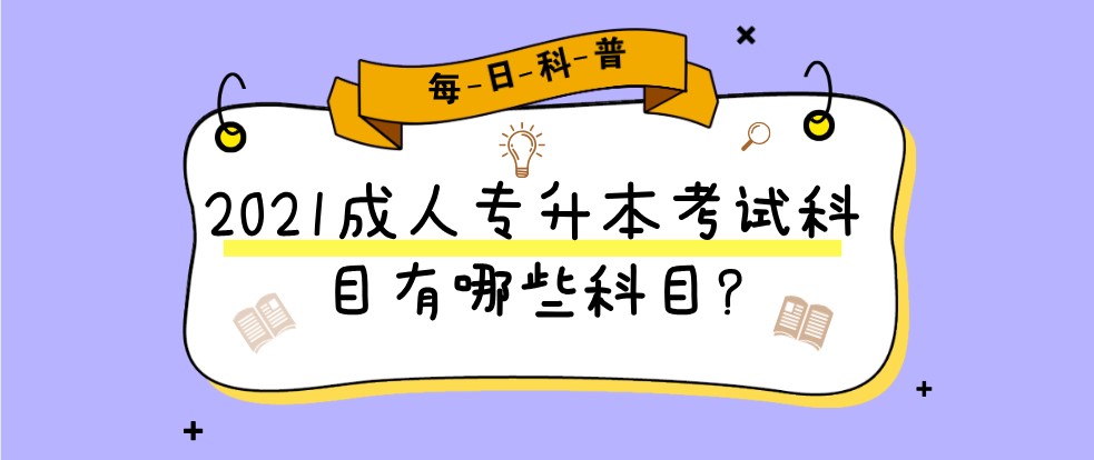 2021成人专升本考试科目有哪些科目?