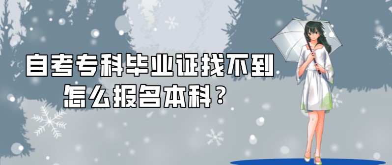 自考专科毕业证找不到怎么报名本科？