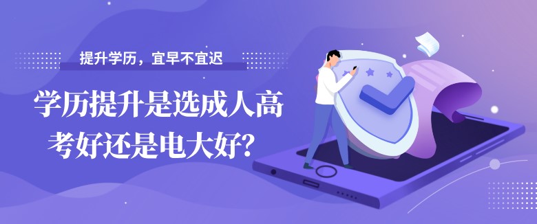 学历提升是选成人高考好还是电大好？