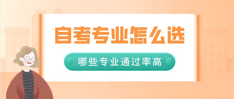 自考专业怎么选，哪些专业通过率高？