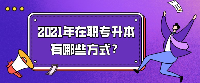 2021年在职专升本有哪些方式？