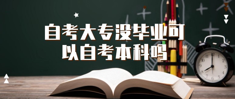 自考大专没毕业可以自考本科吗？