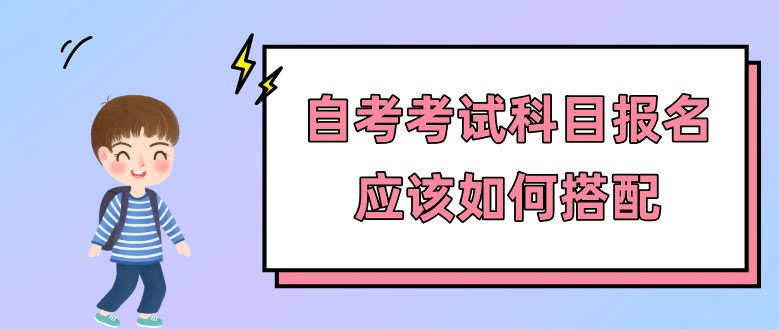 自考考试科目报名应该如何搭配？