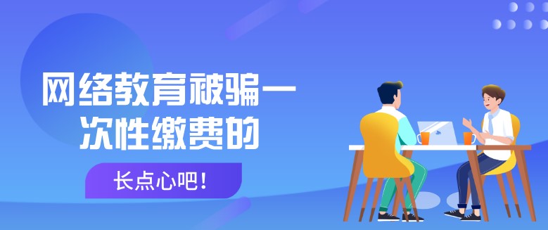 网络教育被骗一次性缴费的，长点心吧！