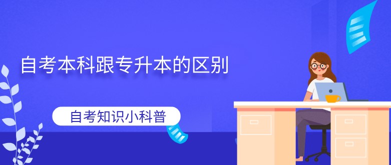 自考本科跟专升本的区别？