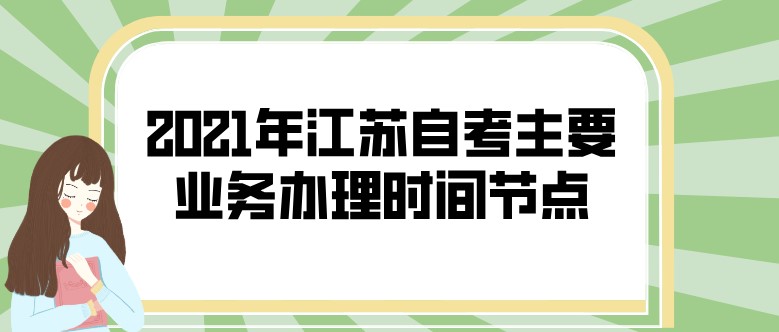 2021年江苏自考主要业务办理时间节点