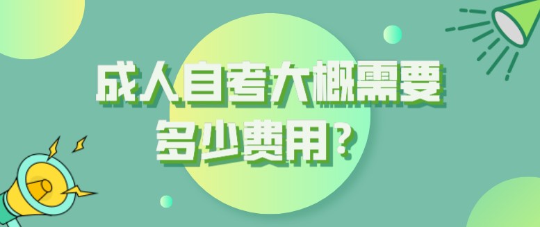  成人自考大概需要多少费用？