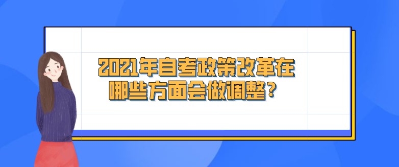 2021年自考政策改革在哪些方面会做调整？