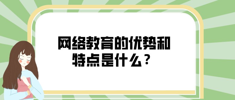 网络教育的优势和特点是什么？