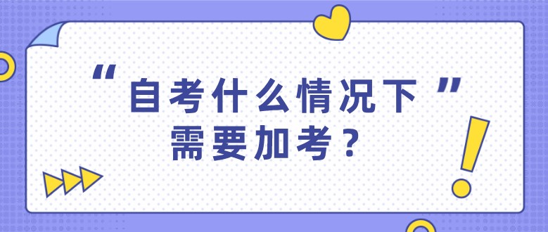 自考什么情况下需要加考？