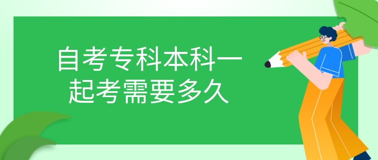 自考专科本科一起考需要多久？