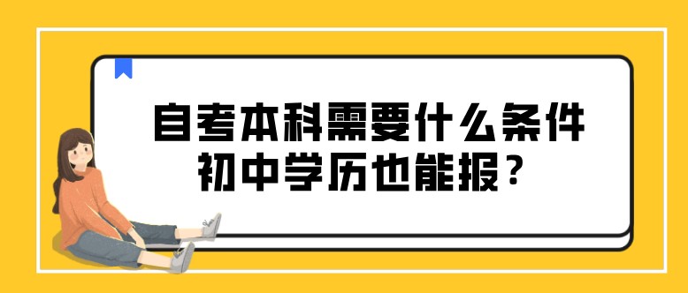 自考本科需要什么条件，初中学历也能报？