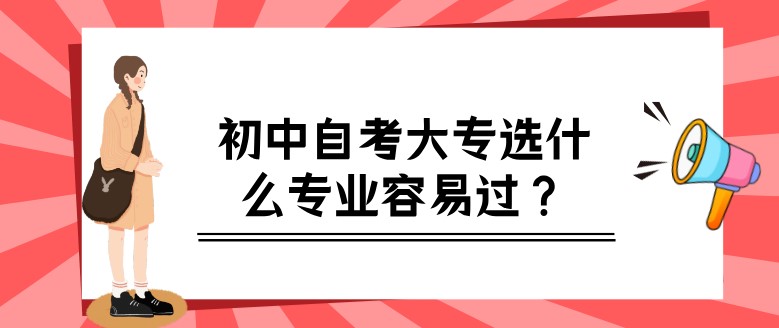 初中自考大专选什么专业容易过？