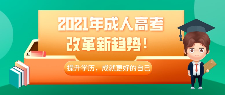 2021年成人高考改革新趋势，提升学历要尽早！