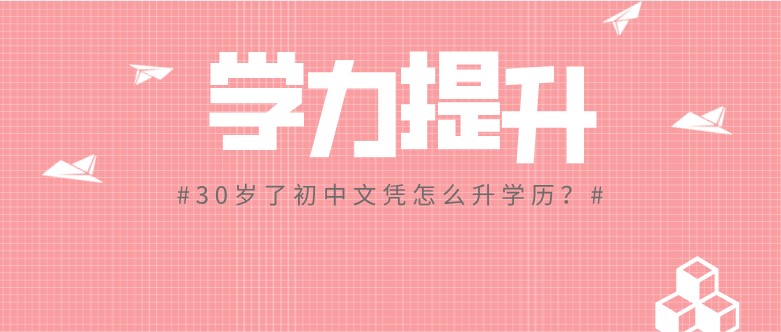 30岁了初中文凭怎么升学历？