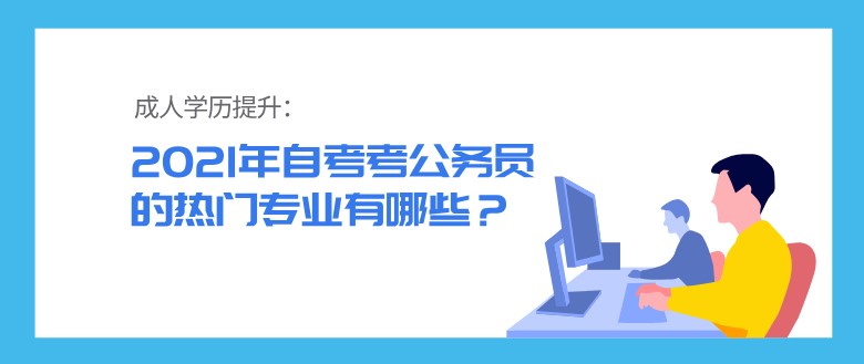 2021年自考考公务员的热门专业有哪些？