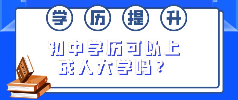 初中学历可以上成人大学吗？