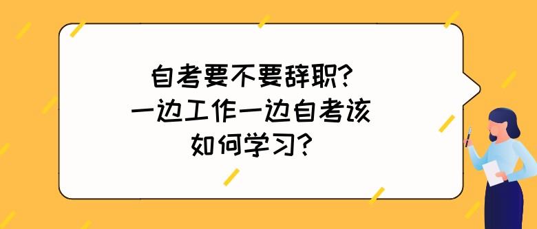 自考要不要辞职?一边工作一边自考该如何学习?