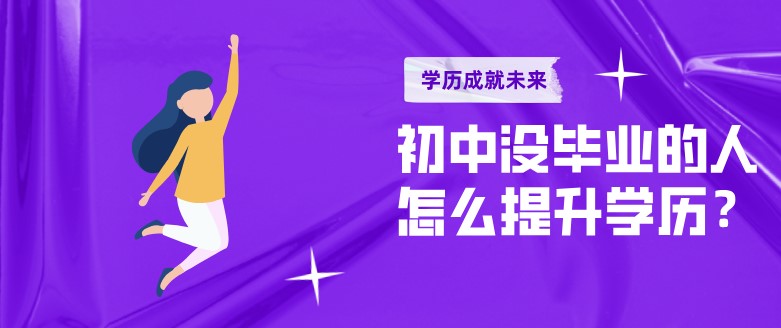 初中没毕业的人怎么提升学历？
