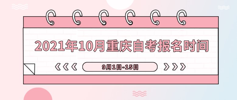 2021年10月重庆自考报名时间：9月1日-15日