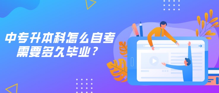 中专升本科怎么自考，需要多久毕业？