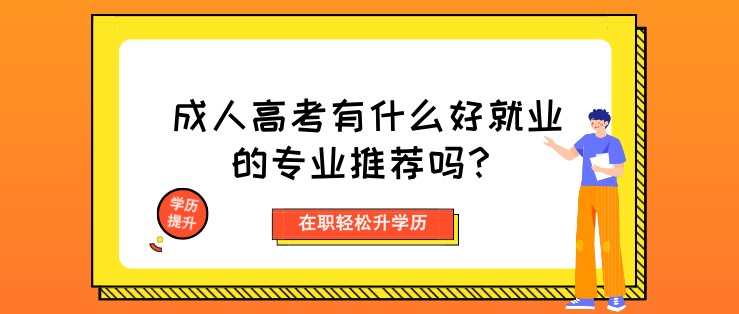 成人高考有什么好就业的专业推荐吗？