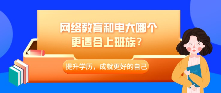 网络教育和电大哪个更适合上班族？