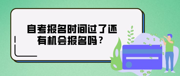 自考报名时间过了还有机会报名吗？