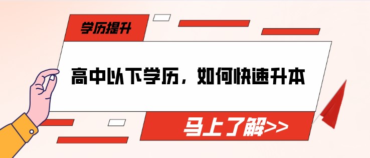 高中以下学历，如何快速提升本科？