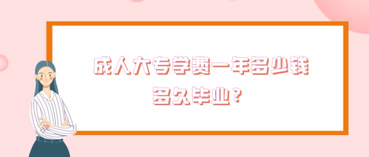 成人大专学费一年多少钱，多久毕业？