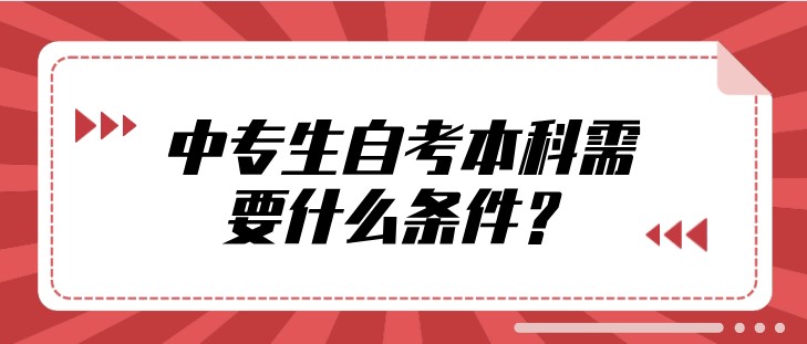 中专生自考本科需要什么条件？