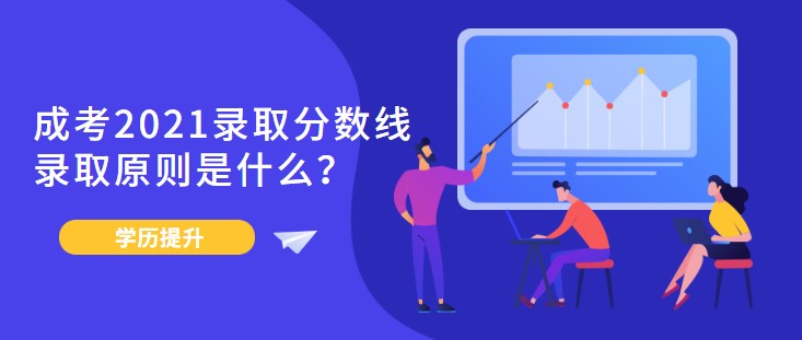 成考2021录取分数线，录取原则是什么？