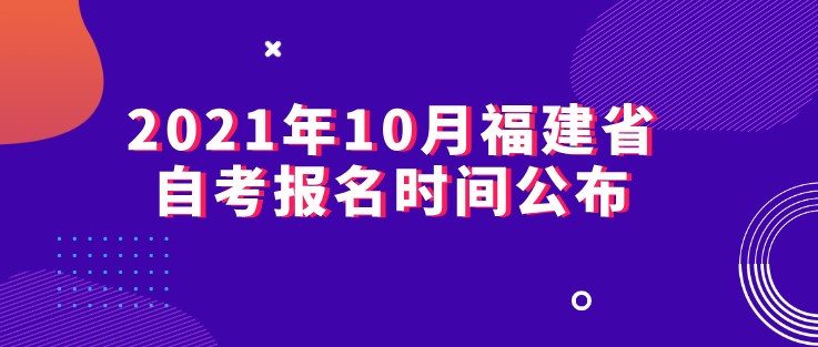 2021年10月福建省自考报名时间公布！