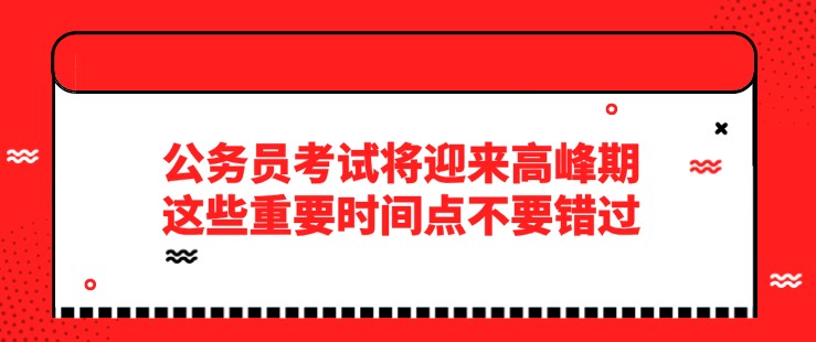 公务员考试将迎来高峰期，这些重要时间点不要错过！