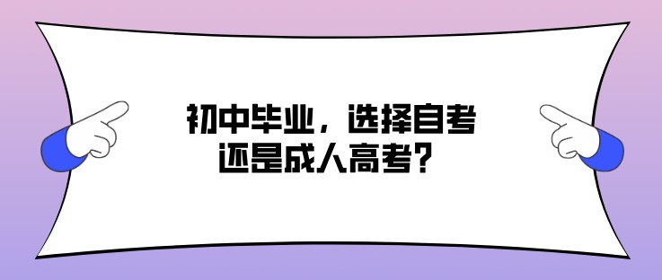 初中毕业，选择自考还是成人高考？