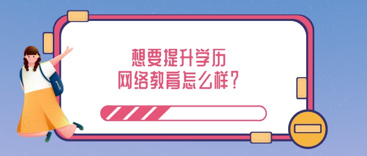 想要提升学历，网络教育怎么样？