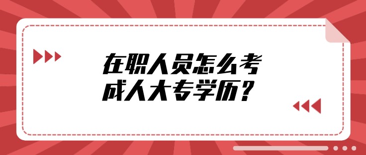 在职人员怎么考成人大专学历？