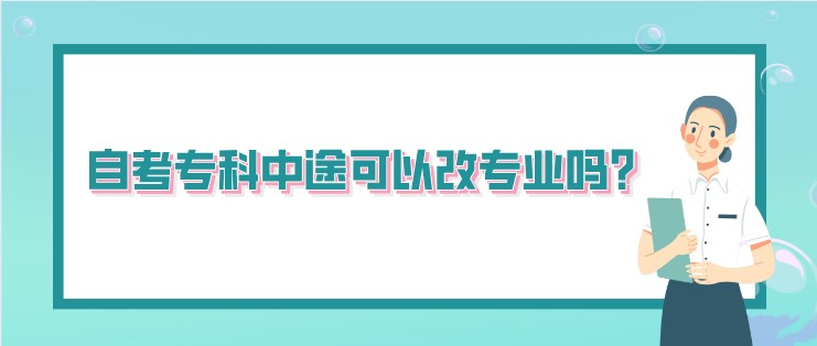 自考专科中途可以改专业吗?