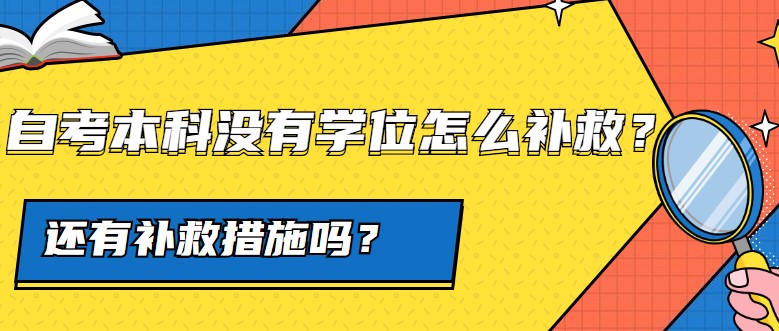 自考本科没有学位怎么补救，还有补救措施吗？