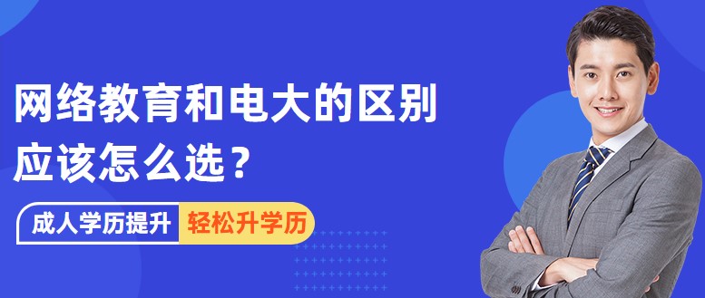 网络教育和电大的区别，应该怎么选？