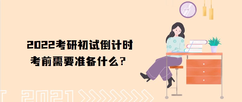 2022考研初试倒计时，考前需要准备什么？