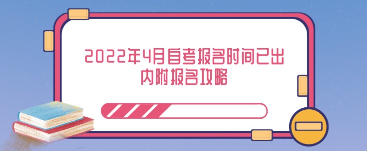 2022年4月自考报名时间已出！内附报名攻略