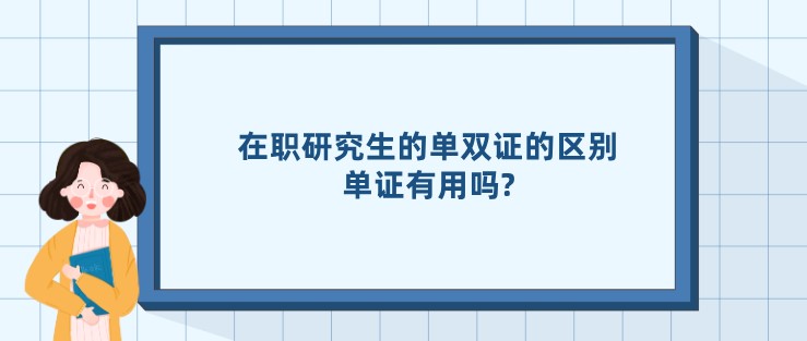 在职研究生的单双证的区别，单证有用吗?