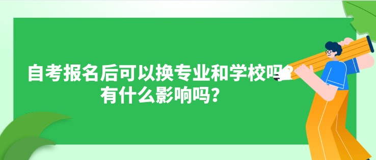 自考报名后可以换专业和学校吗？有什么影响吗？