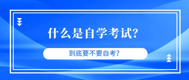 什么是自学考试？到底要不要自考？