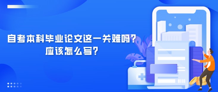 自考本科毕业论文这一关难吗？应该怎么写？